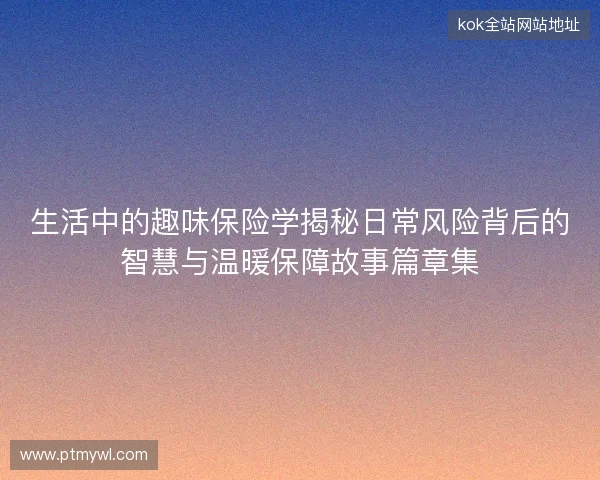 生活中的趣味保险学揭秘日常风险背后的智慧与温暖保障故事篇章集